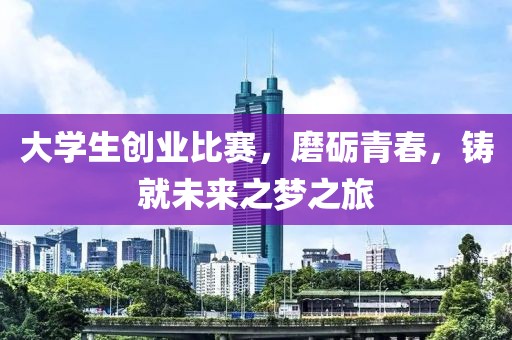 大学生创业比赛，磨砺青春，铸就未来之梦之旅