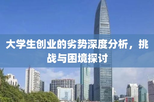 大学生创业的劣势深度分析，挑战与困境探讨