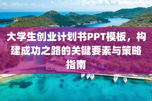 大学生创业计划书PPT模板，构建成功之路的关键要素与策略指南