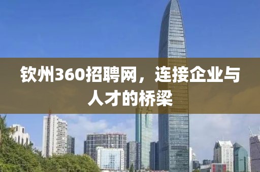 钦州360招聘网，连接企业与人才的桥梁