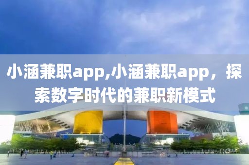 小涵兼职app,小涵兼职app，探索数字时代的兼职新模式