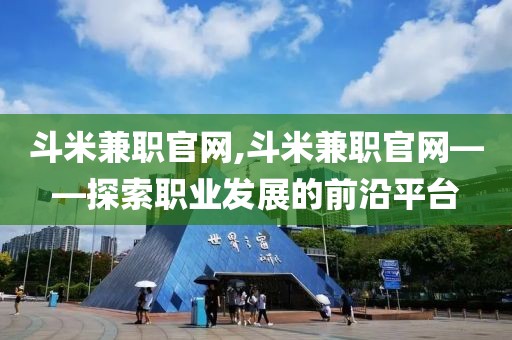 斗米兼职官网,斗米兼职官网——探索职业发展的前沿平台