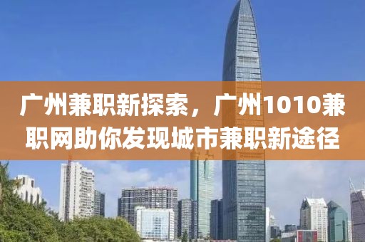 广州兼职新探索，广州1010兼职网助你发现城市兼职新途径