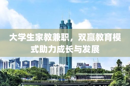 大学生家教兼职，双赢教育模式助力成长与发展