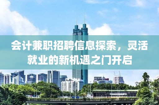 会计兼职招聘信息探索，灵活就业的新机遇之门开启