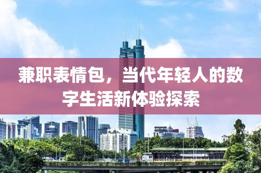 兼职表情包，当代年轻人的数字生活新体验探索