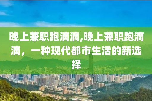 晚上兼职跑滴滴,晚上兼职跑滴滴，一种现代都市生活的新选择