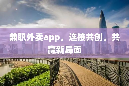 兼职外卖app，连接共创，共赢新局面