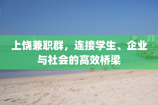 上饶兼职群，连接学生、企业与社会的高效桥梁