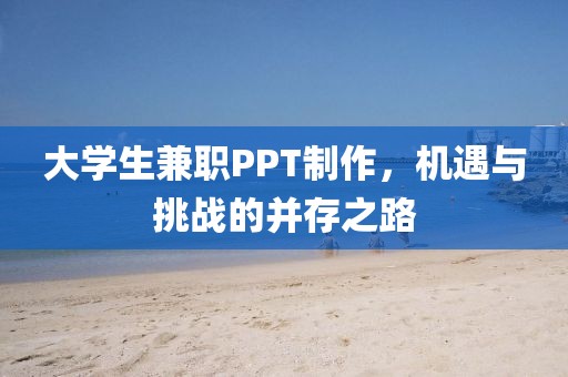 大学生兼职PPT制作，机遇与挑战的并存之路