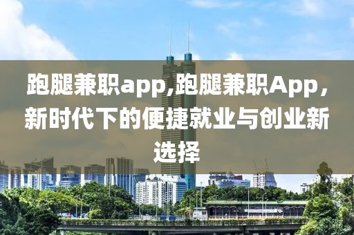 跑腿兼职app,跑腿兼职App，新时代下的便捷就业与创业新选择