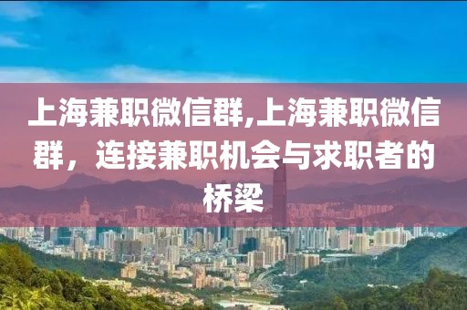 上海兼职微信群,上海兼职微信群，连接兼职机会与求职者的桥梁