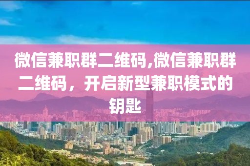 微信兼职群二维码,微信兼职群二维码，开启新型兼职模式的钥匙