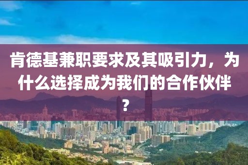 肯德基兼职要求及其吸引力，为什么选择成为我们的合作伙伴？