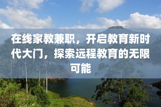 在线家教兼职，开启教育新时代大门，探索远程教育的无限可能