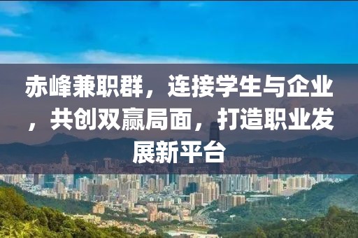 赤峰兼职群，连接学生与企业，共创双赢局面，打造职业发展新平台