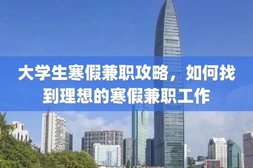 大学生寒假兼职攻略，如何找到理想的寒假兼职工作