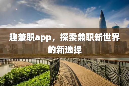 趣兼职app，探索兼职新世界的新选择