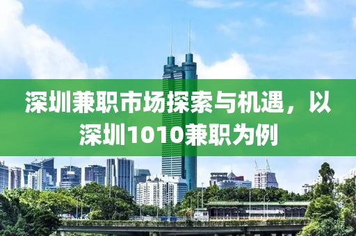 深圳兼职市场探索与机遇，以深圳1010兼职为例