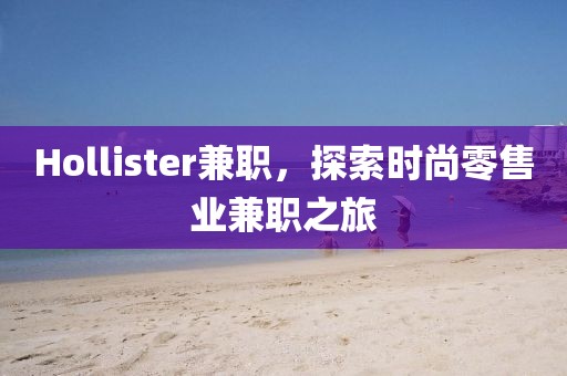 Hollister兼职，探索时尚零售业兼职之旅