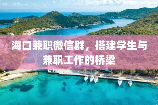 海口兼职微信群，搭建学生与兼职工作的桥梁