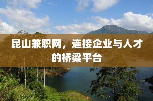 昆山兼职网，连接企业与人才的桥梁平台