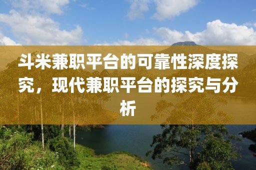 斗米兼职平台的可靠性深度探究，现代兼职平台的探究与分析