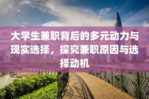 大学生兼职背后的多元动力与现实选择，探究兼职原因与选择动机