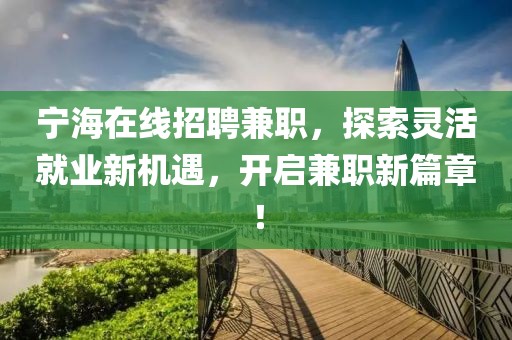 宁海在线招聘兼职，探索灵活就业新机遇，开启兼职新篇章！