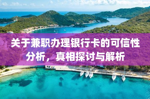 关于兼职办理银行卡的可信性分析，真相探讨与解析