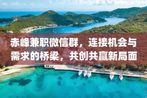 赤峰兼职微信群，连接机会与需求的桥梁，共创共赢新局面