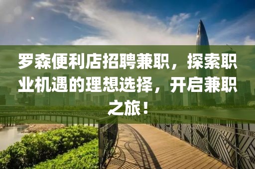 罗森便利店招聘兼职，探索职业机遇的理想选择，开启兼职之旅！