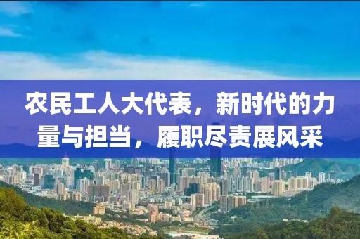 农民工人大代表，新时代的力量与担当，履职尽责展风采