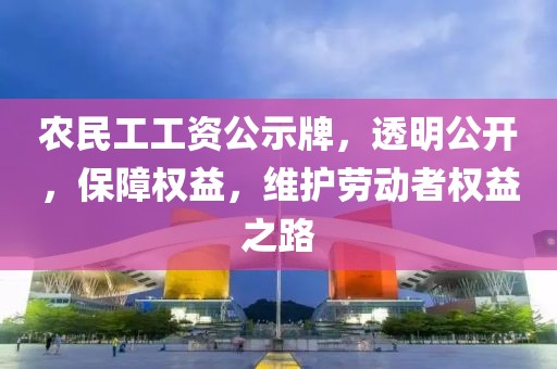 农民工工资公示牌，透明公开，保障权益，维护劳动者权益之路