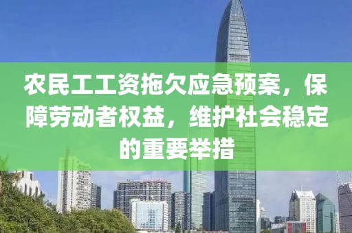 农民工工资拖欠应急预案，保障劳动者权益，维护社会稳定的重要举措