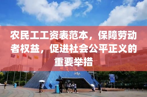 农民工工资表范本，保障劳动者权益，促进社会公平正义的重要举措