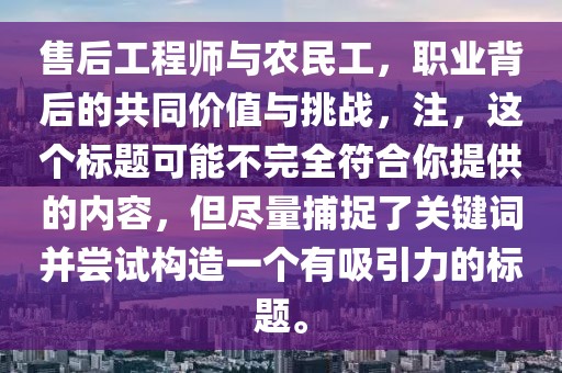 售后工程师与农民工，职业背后的共同价值与挑战，注，这个标题可能不完全符合你提供的内容，但尽量捕捉了关键词并尝试构造一个有吸引力的标题。